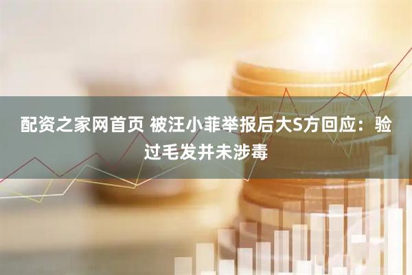 配资之家网首页 被汪小菲举报后大S方回应：验过毛发并未涉毒