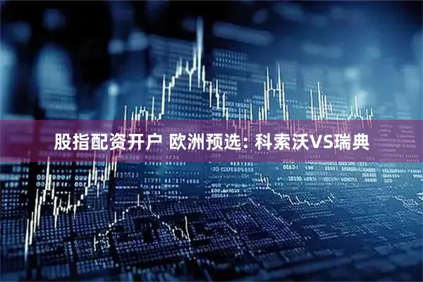 股指配资开户 欧洲预选: 科索沃VS瑞典