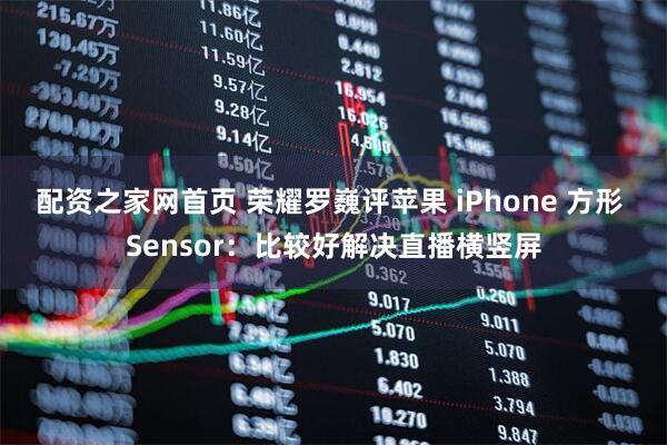 配资之家网首页 荣耀罗巍评苹果 iPhone 方形 Sensor：比较好解决直播横竖屏