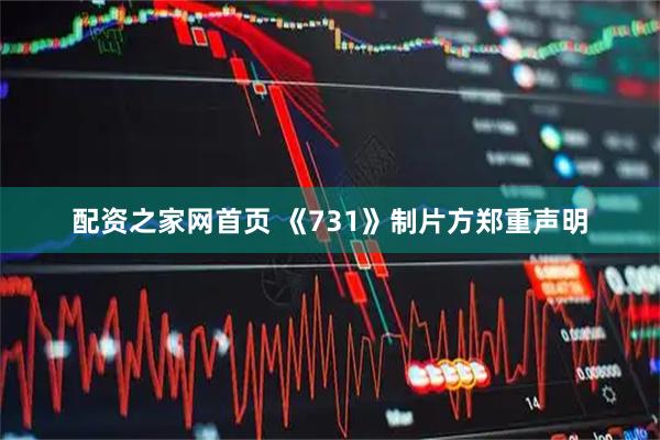 配资之家网首页 《731》制片方郑重声明