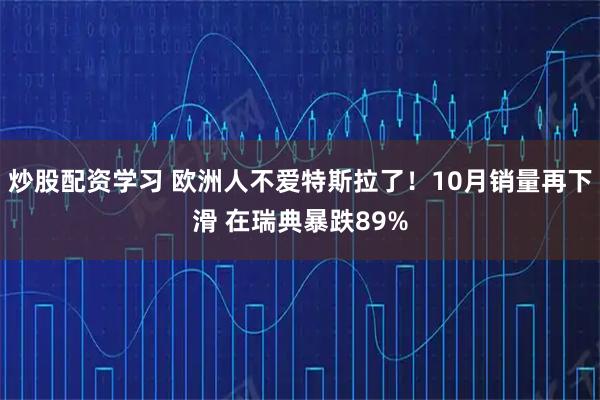 炒股配资学习 欧洲人不爱特斯拉了！10月销量再下滑 在瑞典暴跌89%