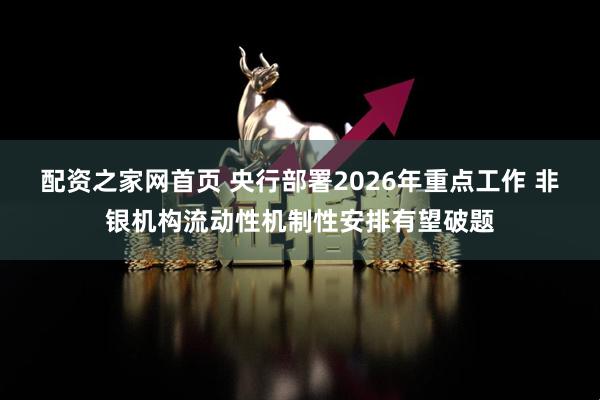 配资之家网首页 央行部署2026年重点工作 非银机构流动性机制性安排有望破题