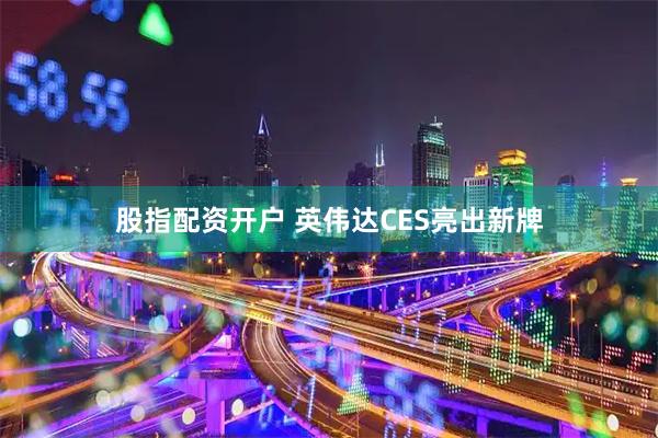 股指配资开户 英伟达CES亮出新牌