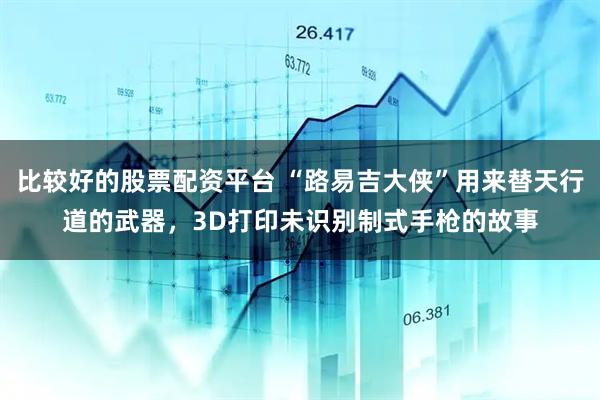 比较好的股票配资平台 “路易吉大侠”用来替天行道的武器，3D打印未识别制式手枪的故事