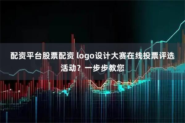 配资平台股票配资 logo设计大赛在线投票评选活动？一步步教您
